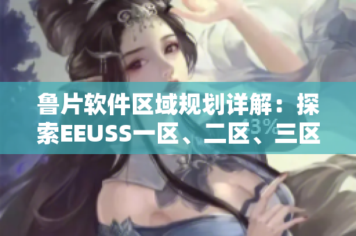 魯片軟件區(qū)域規(guī)劃詳解：探索EEUSS一區(qū)、二區(qū)、三區(qū)功能和特點(diǎn)