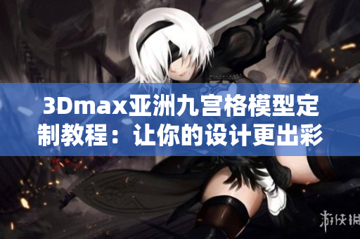 3Dmax亞洲九宮格模型定制教程：讓你的設計更出彩