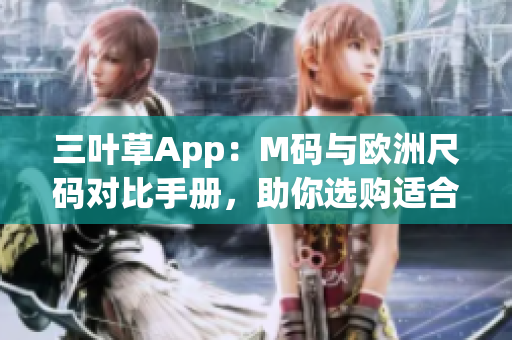 三葉草App：M碼與歐洲尺碼對(duì)比手冊(cè)，助你選購(gòu)適合自己的軟件款式