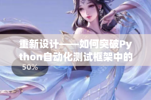 重新設(shè)計——如何突破Python自動化測試框架中的常見問題？