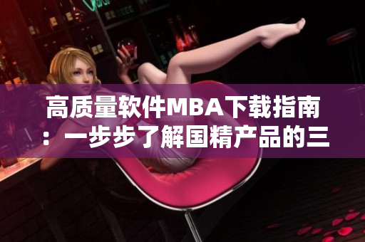 高質(zhì)量軟件MBA下載指南：一步步了解國精產(chǎn)品的三大區(qū)域