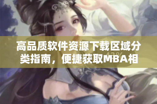 高品質(zhì)軟件資源下載區(qū)域分類(lèi)指南，便捷獲取MBA相關(guān)軟件資源