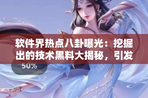 軟件界熱點(diǎn)八卦曝光：挖掘出的技術(shù)黑料大揭秘，引發(fā)行業(yè)廣泛關(guān)注和討論