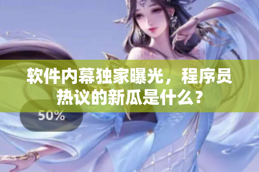 軟件內(nèi)幕獨(dú)家曝光，程序員熱議的新瓜是什么？
