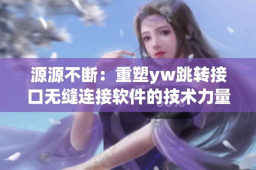 源源不斷：重塑yw跳轉(zhuǎn)接口無縫連接軟件的技術(shù)力量