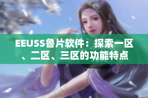 EEUSS魯片軟件：探索一區(qū)、二區(qū)、三區(qū)的功能特點(diǎn)