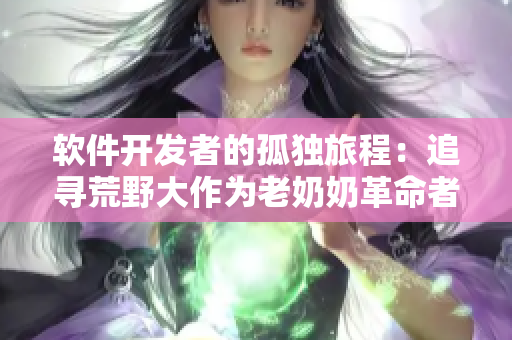 軟件開發(fā)者的孤獨(dú)旅程：追尋荒野大作為老奶奶革命者的足跡