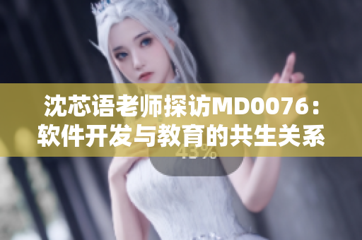 沈芯語老師探訪MD0076：軟件開發(fā)與教育的共生關系