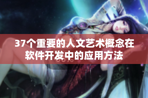 37個(gè)重要的人文藝術(shù)概念在軟件開(kāi)發(fā)中的應(yīng)用方法
