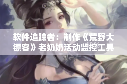 軟件追蹤者：制作《荒野大鏢客》老奶奶活動(dòng)監(jiān)控工具