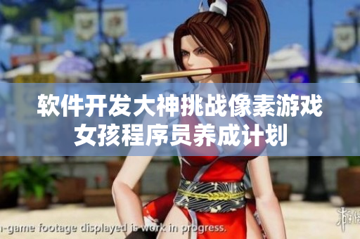 軟件開發(fā)大神挑戰(zhàn)像素游戲女孩程序員養(yǎng)成計劃