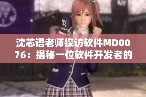 沈芯語老師探訪軟件MD0076：揭秘一位軟件開發(fā)者的家庭生活