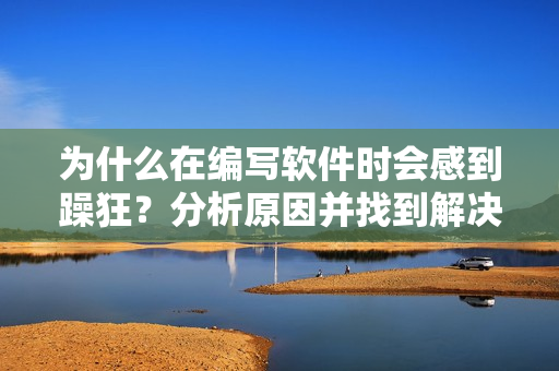為什么在編寫軟件時會感到躁狂？分析原因并找到解決之道