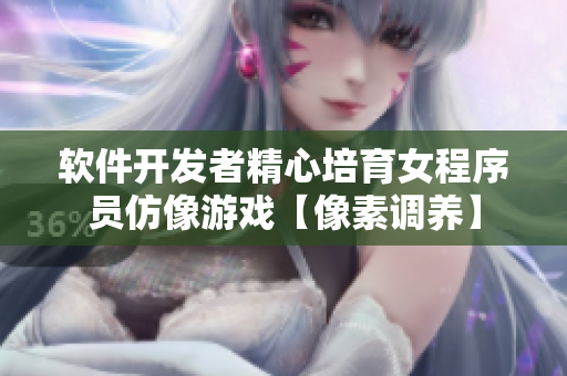 軟件開(kāi)發(fā)者精心培育女程序員仿像游戲【像素調(diào)養(yǎng)】