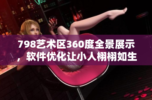 798藝術(shù)區(qū)360度全景展示，軟件優(yōu)化讓小人栩栩如生
