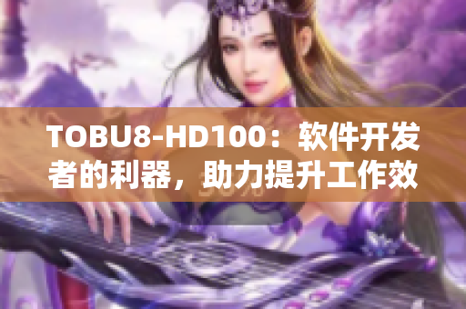TOBU8-HD100：軟件開發(fā)者的利器，助力提升工作效率