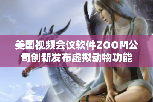 美國視頻會議軟件ZOOM公司創(chuàng)新發(fā)布虛擬動物功能