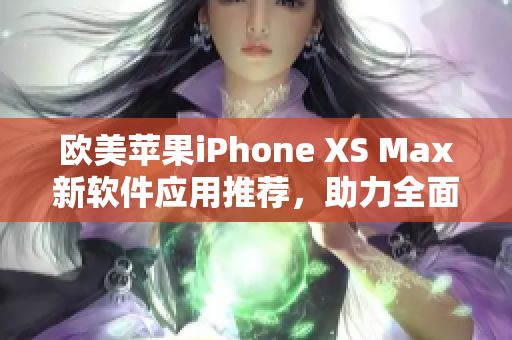 歐美蘋(píng)果iPhone XS Max新軟件應(yīng)用推薦，助力全面屏體驗(yàn)提升