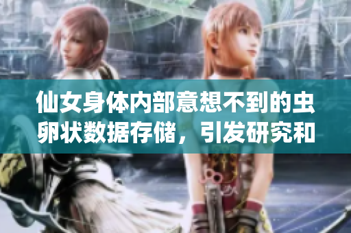 仙女身體內(nèi)部意想不到的蟲卵狀數(shù)據(jù)存儲(chǔ)，引發(fā)研究和討論