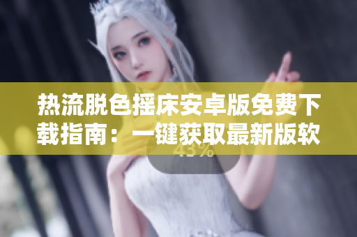 熱流脫色搖床安卓版免費下載指南：一鍵獲取最新版軟件，盡享創(chuàng)新功能。