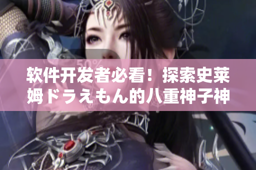 軟件開發(fā)者必看！探索史萊姆ドラえもん的八重神子神秘世界