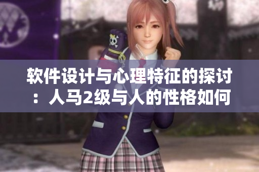 軟件設(shè)計(jì)與心理特征的探討：人馬2級(jí)與人的性格如何影響軟件開(kāi)發(fā)？
