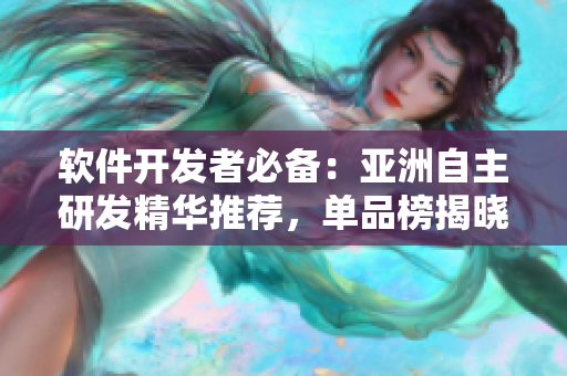 軟件開(kāi)發(fā)者必備：亞洲自主研發(fā)精華推薦，單品榜揭曉