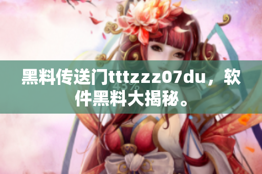 黑料傳送門tttzzz07du，軟件黑料大揭秘。