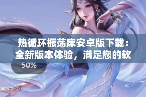 熱循環(huán)振蕩床安卓版下載：全新版本體驗，滿足您的軟件需求