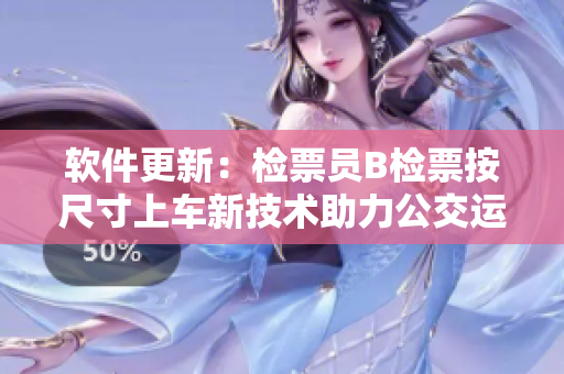 軟件更新：檢票員B檢票按尺寸上車新技術(shù)助力公交運(yùn)營(yíng)