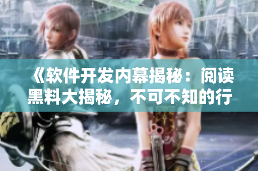 《軟件開發(fā)內(nèi)幕揭秘：閱讀黑料大揭秘，不可不知的行業(yè)真相》