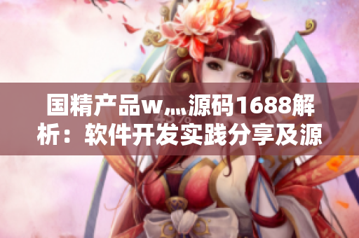 國精產(chǎn)品w灬源碼1688解析：軟件開發(fā)實(shí)踐分享及源碼解讀