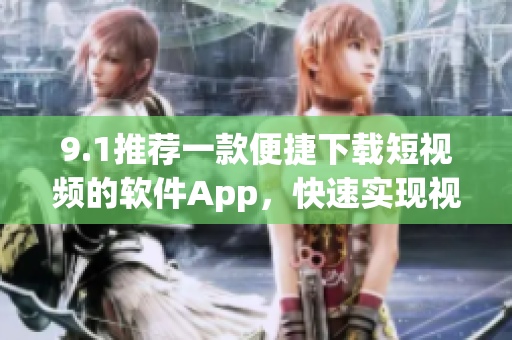 9.1推薦一款便捷下載短視頻的軟件App，快速實(shí)現(xiàn)視頻保存和分享。