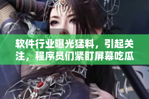 軟件行業(yè)曝光猛料，引起關(guān)注，程序員們緊盯屏幕吃瓜漲姿勢