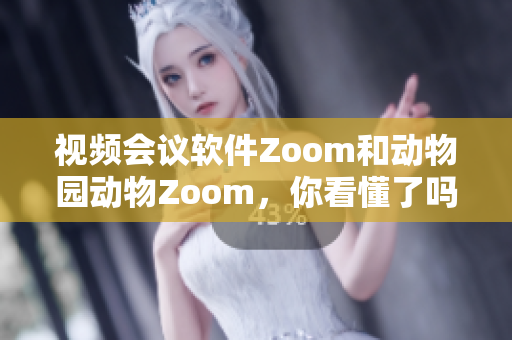 視頻會(huì)議軟件Zoom和動(dòng)物園動(dòng)物Zoom，你看懂了嗎？