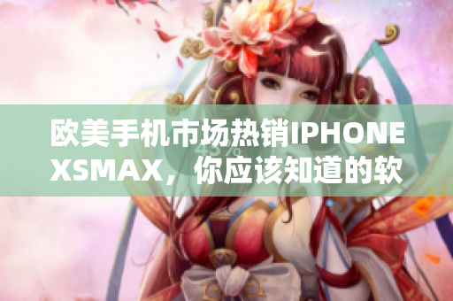 歐美手機(jī)市場熱銷IPHONEXSMAX，你應(yīng)該知道的軟件技巧！
