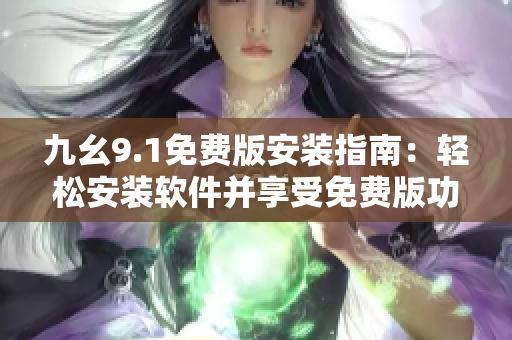 九幺9.1免費(fèi)版安裝指南：輕松安裝軟件并享受免費(fèi)版功能