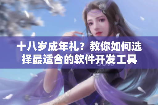 十八歲成年禮？教你如何選擇最適合的軟件開發(fā)工具