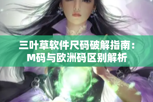 三葉草軟件尺碼破解指南：M碼與歐洲碼區(qū)別解析