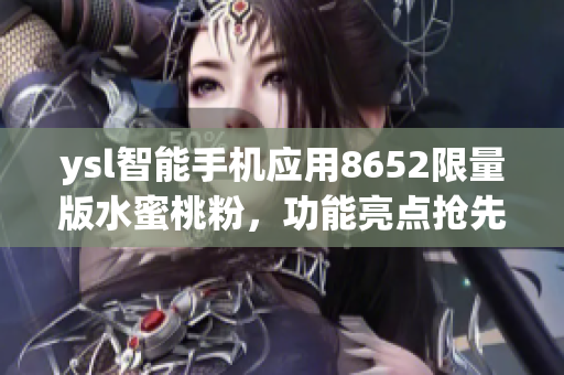 ysl智能手機(jī)應(yīng)用8652限量版水蜜桃粉，功能亮點(diǎn)搶先曝光