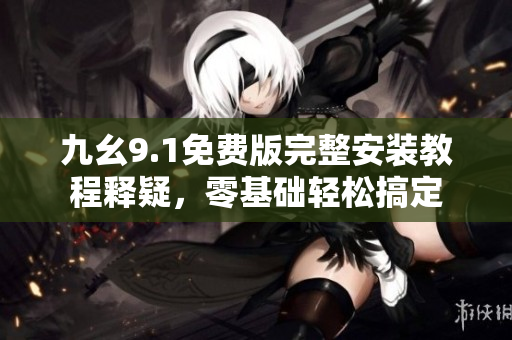 九幺9.1免費版完整安裝教程釋疑，零基礎輕松搞定
