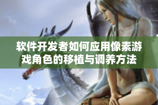 軟件開發(fā)者如何應(yīng)用像素游戲角色的移植與調(diào)養(yǎng)方法