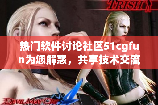 熱門(mén)軟件討論社區(qū)51cgfun為您解惑，共享技術(shù)交流平臺(tái)