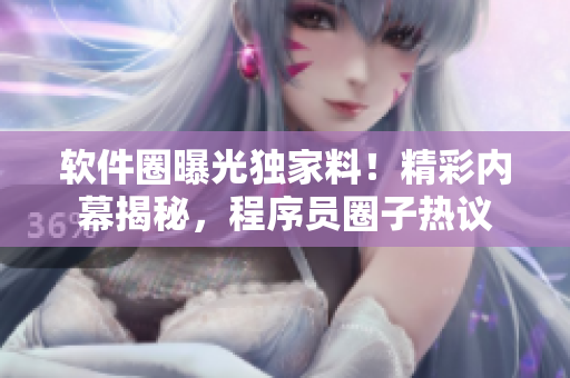 軟件圈曝光獨(dú)家料！精彩內(nèi)幕揭秘，程序員圈子熱議