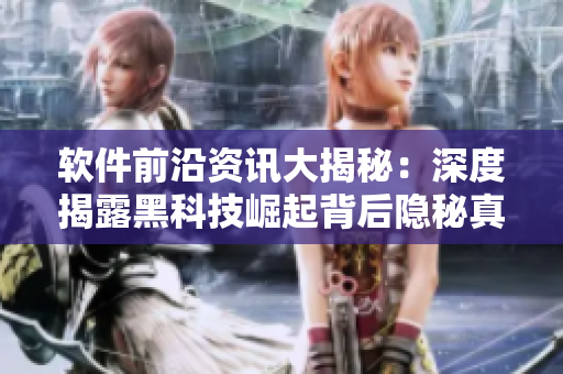 軟件前沿資訊大揭秘：深度揭露黑科技崛起背后隱秘真相