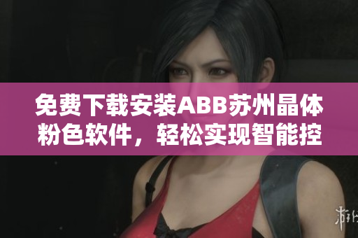 免費下載安裝ABB蘇州晶體粉色軟件，輕松實現(xiàn)智能控制