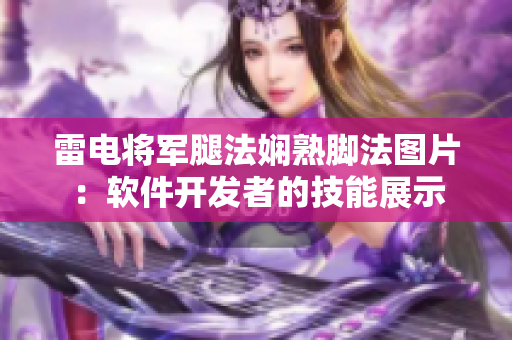 雷電將軍腿法嫻熟腳法圖片：軟件開發(fā)者的技能展示