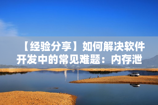 【經(jīng)驗分享】如何解決軟件開發(fā)中的常見難題：內(nèi)存泄漏問題