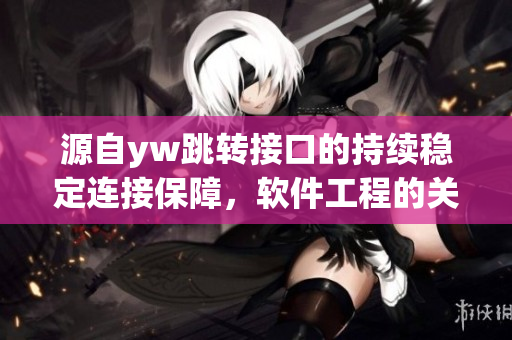 源自yw跳轉(zhuǎn)接口的持續(xù)穩(wěn)定連接保障，軟件工程的關(guān)鍵因素