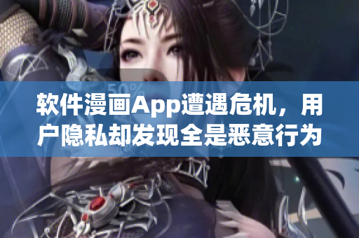 軟件漫畫App遭遇危機(jī)，用戶隱私卻發(fā)現(xiàn)全是惡意行為